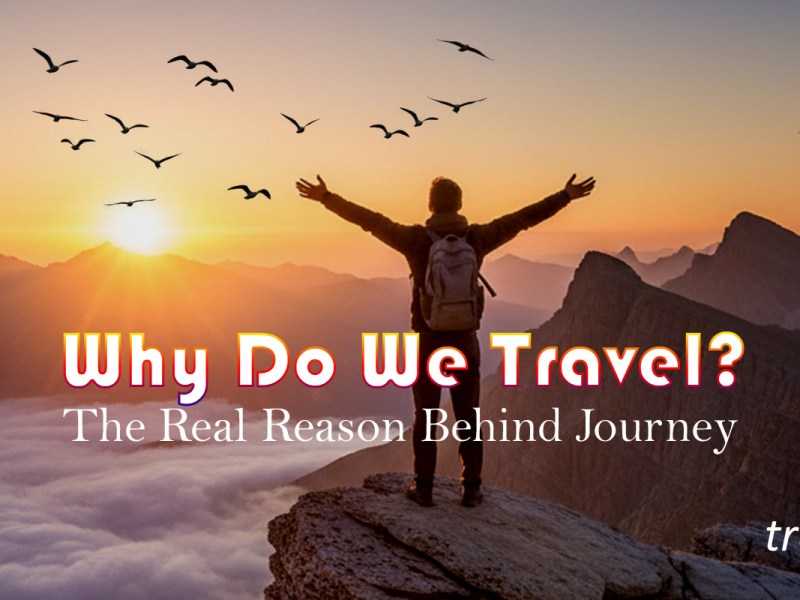 हम यात्रा क्यों करते हैं? — हमारी यात्राओं के असली&nbsp;कारण
