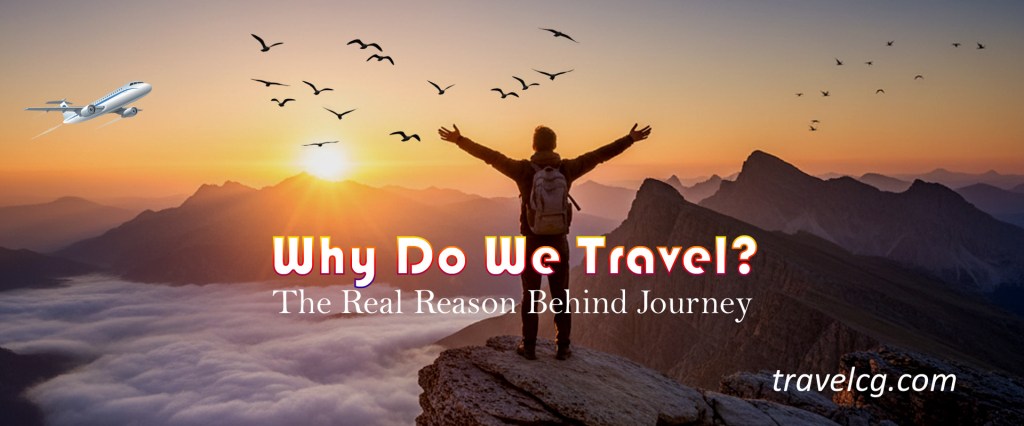 हम यात्रा क्यों करते हैं? — हमारी यात्राओं के असली कारण